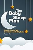 The Baby Sleep Plan: Sleep Train Your Way to a Happy and Healthy Baby