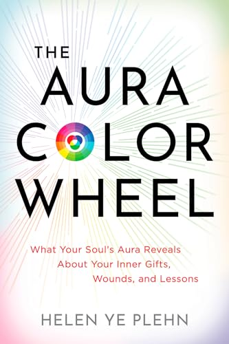 The Aura Color Wheel: What Your Souls Aura Reveals About Your Inner Gifts, Wounds, and Lessons