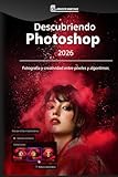 Descubriendo Photoshop 2026: Fotografía y creatividad entre píxeles y algoritmos (Spanish Edition)