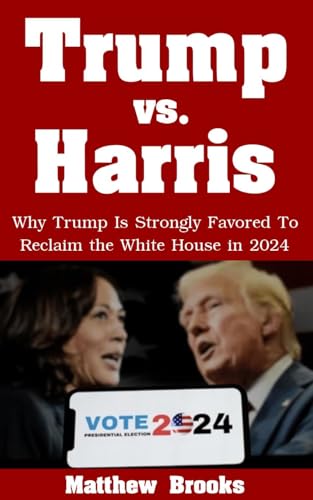 Trump vs. Harris: Why Trump Is Strongly Favored To Reclaim the White House in 2024 (English Edition)