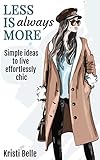 Less is Always More: Simple Ideas to Live Effortlessly Chic (Chic, Simple, &amp; Sexy Book 4)
