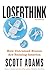 Loserthink: How Untrained Brains Are Ruining America (The Scott Adams Success Series)