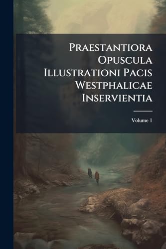 Praestantiora Opuscula Illustrationi Pacis Westphalicae Inservientia; Volume 1