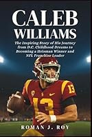 Caleb Williams: The Inspiring Story of His Journey from D.C. Childhood Dreams to Becoming a Heisman Winner and NFL Franchise Leader B0G3H5RV9F Book Cover