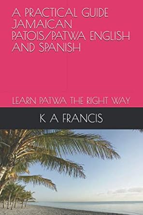 A PRACTICAL GUIDE JAMAICAN PATOIS ENGLISH AND SPANISH: LEARN PATWA THE ...