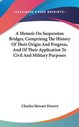A Memoir On Suspension Bridges, Comprising The History Of Their Origin And Progress, And Of Their Application To Civil And Military Purposes