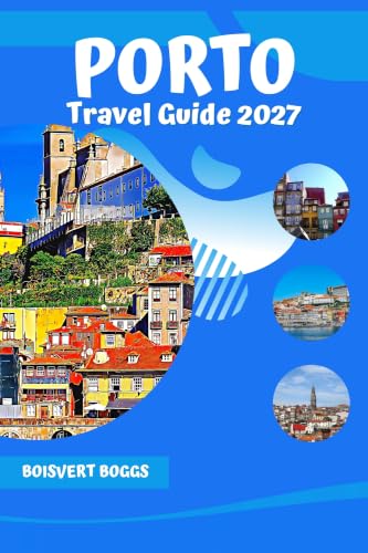 Porto Travel Guide 2027: A Practical Companion to the River Douro, Port Wine Cellars, and Ribeira District