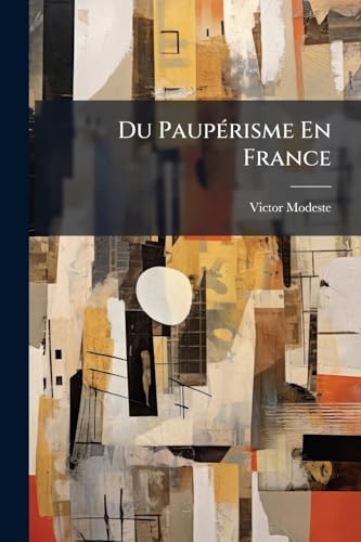 Du Paupérisme En France: État Actuel--Causes--Remèdes Possibles (French Edition)