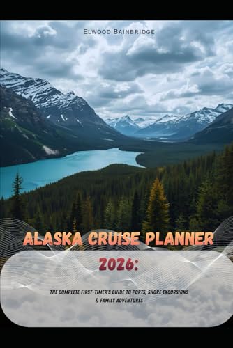 Alaska Cruise Planner 2026: The Complete First-Timer’s Guide to Ports, Shore Excursions & Family...