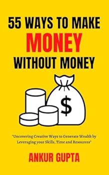 55 Ways to Make Money Without Money: "Uncovering Creative Ways to Generate Wealth by Leveraging your Skills, time and Resources" (The Startup Mastery)