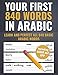 Your First 840 Words in Arabic  Learn and Perfect the Most Important Arabic Vocabulary as a Beginner in Just a Few Weeks (The most comprehensive Arabic learning plan)