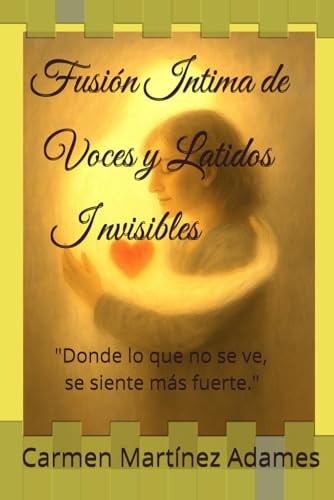 Fusión Intima de Voces y Latidos Invisibles: "Donde lo que no se ve, se siente más fuerte." (Spanish Edition)