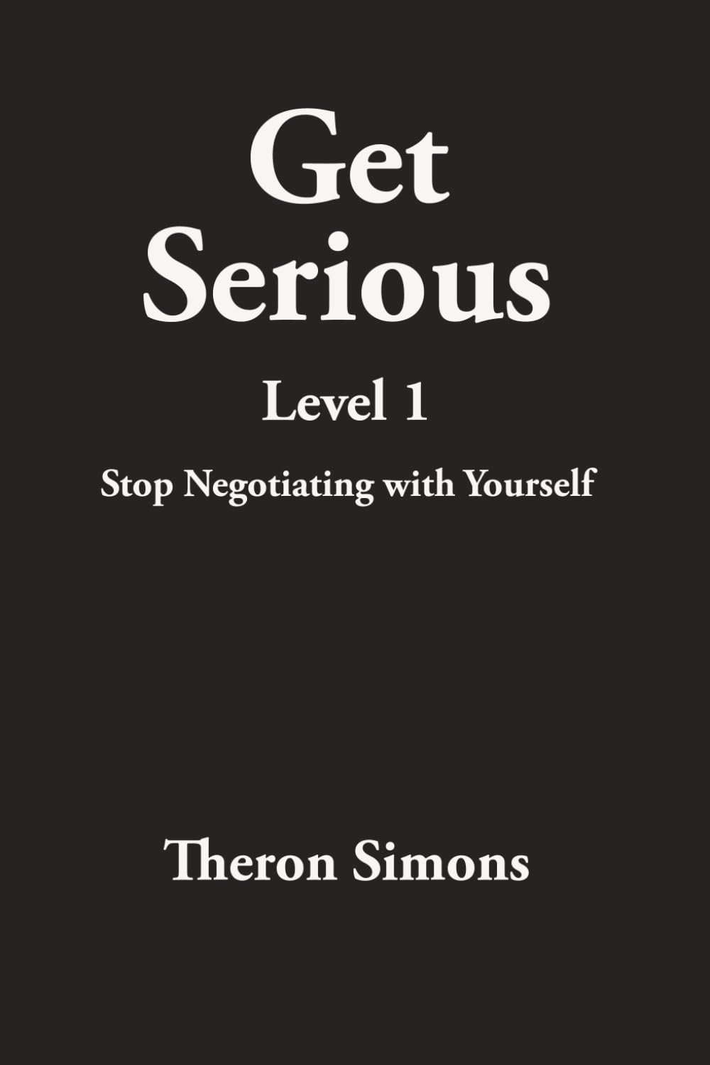 Get Serious Level 1: Stop Negotiating with Yourself (The Get Serious System)