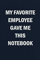 My Favorite Employee Gave Me This Notebook: Blank Lined Journal Coworker Notebook (Funny Office Journals) 179061225X Book Cover