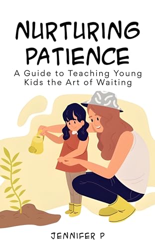 Nurturing Patience: A Guide to Teaching Young Kids the Art