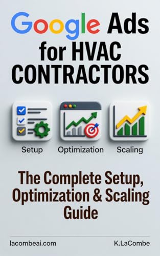 Google Ads for HVAC Contractors: Complete Setup, Optimization & Scaling Guide: Stop wasting money on ads. Start booking 8-12 qualified calls a week. (English Edition)