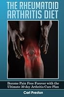 The Rheumatoid Arthritis Diet: Become Pain Free Forever with the Ultimate 30 Day Arthritis Cure Plan: Volume 1 (Arthritis, Rheumatoid Arthritis ... Joint Inflammation, Osteoarthritis Diet) 1523234644 Book Cover