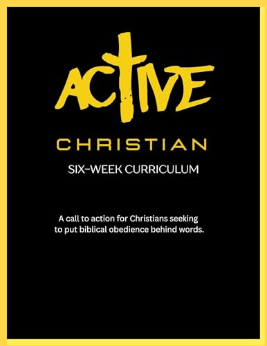 Active Christian Six-Week Curriculum: A call to action for Christians seeking to put biblical obedience behind words.