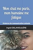 Mon chat me parle, mon humaine me fatigue: Histoires de communication animale