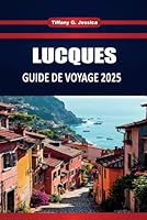 LUCQUES GUIDE DE VOYAGE 2025: Les meilleures choses à faire, la cuisine locale, l'histoire, les cartes et les itinéraires pour les nouveaux visiteurs dans la ville toscane (French Edition) B0F5W7R1X4 Book Cover