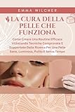 LA CURA DELLA PELLE CHE FUNZIONA: Come Creare Una Routine Efficace Utilizzando Tecniche Comprovate E Supportate Dalla Ricerca Per Una Pelle Sana, Luminosa, Pulita E Senza Tempo