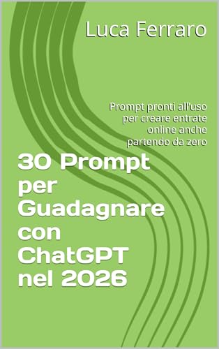 30 Prompt per Guadagnare con ChatGPT nel 2026: Prompt pronti all’uso per creare entrate online anche partendo da zero (Italian Edition)