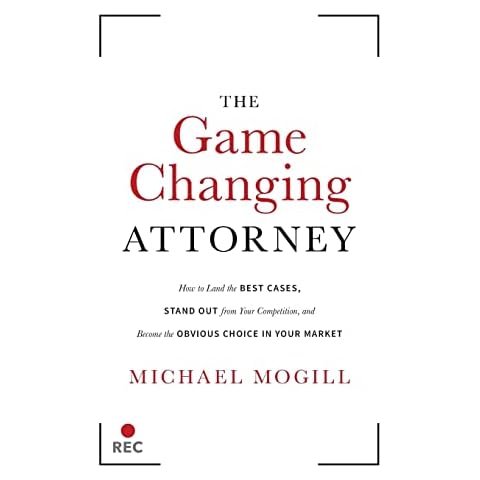 The Game Changing Attorney: How to Land the Best Cases, Stand Out from Your Competition, and Become the Obvious Choice in Your Market Cover