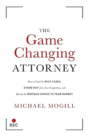 Book cover The Game Changing Attorney: How to Land the Best Cases, Stand Out from Your Competition, and Become the Obvious Choice in Your Market