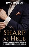 Sharp as Hell: A No-BS Style Book For Men Who Want To Dress Better & Look More Handsome