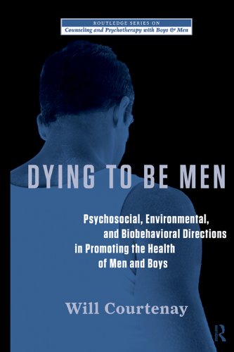 Dying to be Men: Psychosocial, Environmental, and Biobehavioral Directions in Promoting the Health of Men and Boys (The Routledge Series on Counseling and Psychotherapy with Boys and Men)