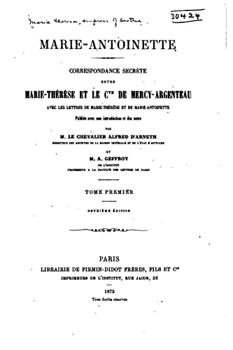 Marie-Antoinette. Correspondance secrète entre Marie-Thérèse et le comte de Mercy-Argenteau, avec les lettres de Marie-Thérèse et de Marie-Antoinette (French Edition)