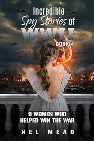 Incredible Spy Stories of WWII - Book 4: 9 Women who Helped win the War (Women Spies)