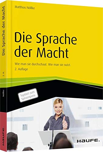 Die Sprache der Macht: Wie man sie durchschaut. Wie man sie nutzt. (Haufe Fachbuch) Die Sprache der Macht: Wie man sie durchschaut. Wie man sie nutzt. (Haufe Fachbuch)