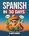 Spanish in 30 Days: Learn Spanish for Beginners - The Anti-Textbook for Real Conversations, Slang & Everyday Phrases Youll Actually Use