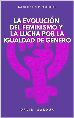 LA EVOLUCIÓN DEL FEMINISMO Y LA LUCHA POR LA IGUALDAD DE GÉNERO (Spanish Edition)