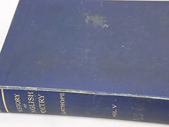 A History of English Poetry. Vol. V. The Constitutional Compromise of the Eighteenth Century. Effects of the Classical Renaisance; Its Zenith and Decline; The Early Romantic Renaissance.