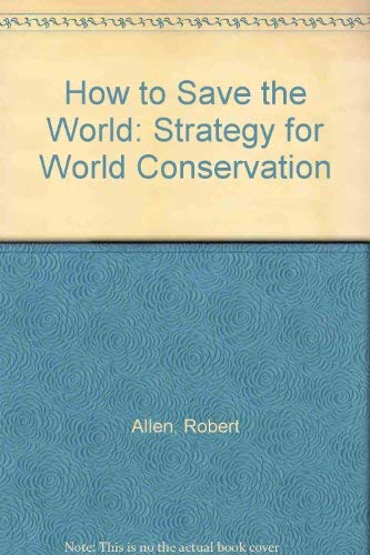 How to Save the World: Strategy for World Conservation: Allen, Robert ...