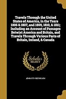 Travels Through the United States of America, in the Years 1806 & 1807, and 1809, 1810, & 1811; Including an Account of Passages Betwixt America and Britain, and Travels Through Various Parts of Brita 1374053333 Book Cover
