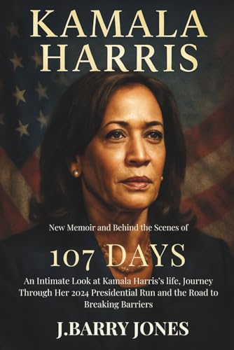 KAMALA HARRIS NEW MEMOIR AND BEHIND THE SCENES OF 107 DAYS.: An Intimate Look at Kamala Harris’s life, Journey Through Her 2024 Presidential Run and the Road to Breaking Barriers
