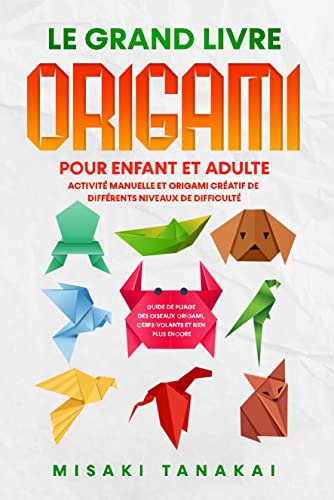 Le grand livre origami pour enfant et adulte: Activité et origami créatif de différents niveaux de difficulté - Guide de pliage des oiseaux origami, cerfs-volants et bien plus encore !