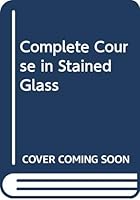 Complete Course in Stained Glass 0672232871 Book Cover