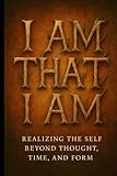 I Am That, I Am: Realizing the Self Beyond Thought, Time, and Form