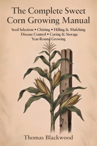The Complete Sweet Corn Growing Manual: Standard, Sugar-Enhanced & Supersweet Varieties, Block Planting & Wind Pollination, Three Sisters Companion ... Season Extension (Complete Grower's Manuals)