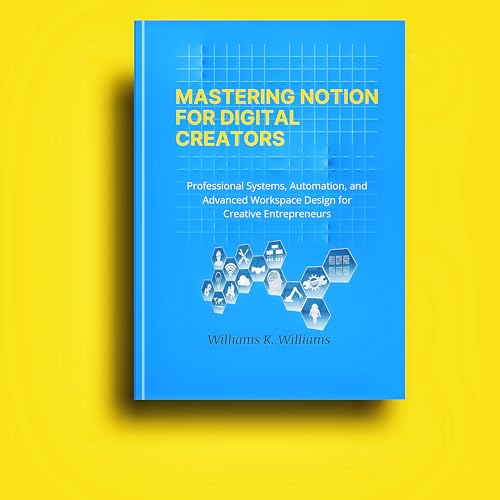 Mastering Notion for Digital Creators: Professional Systems, Automation, and Advanced Workspace Design for Creative Entrepreneurs (The Digital Mastery Collection Book 1)