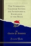 The Numeration, Calendar Systems and Astronomical Knowledge of the Mayas (Classic Reprint) (English Edition)