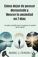 Cómo dejar de pensar demasiado y Vencer la ansiedad en 7 días: Un plan sencillo para recuperar el control de tu mente (Spanish Edition) B0F5MGC27Y Book Cover