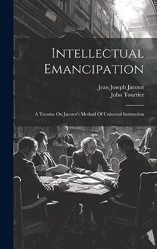 Intellectual Emancipation: A Treatise On Jacotot's Method Of Universal Instruction
