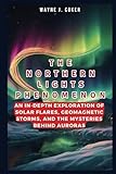 THE NORTHERN LIGHTS PHENOMENON: An In-depth Exploration of Solar Flares, Geomagnetic Storms, and the Mysteries Behind Auroras