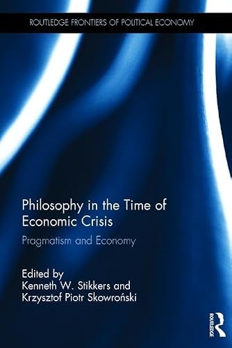 Philosophy in the Time of Economic Crisis: Pragmatism and Economy (Routledge Frontiers of Political Economy)