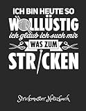  Ich Bin Heute So Wolllüstig. Ich Glaub Ich Such Mir Was Zum Stricken. - Strickmuster Notizheft: Blanko Strickpapier Buch & Strick Journal im Verhältnis 4:5. Tolle Geschenk Idee für Strick-Begeisterte.